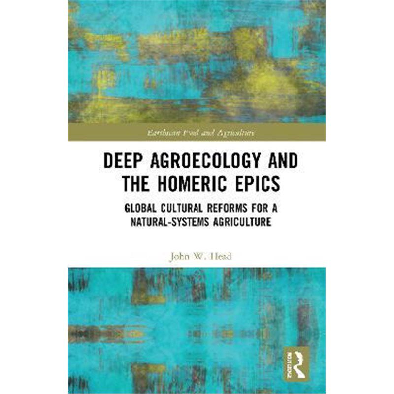 按需印刷不退不换Deep Agroecology and the Homeric Epics:Global Cultural Reforms for a Natural-Systems Agriculture[9780367