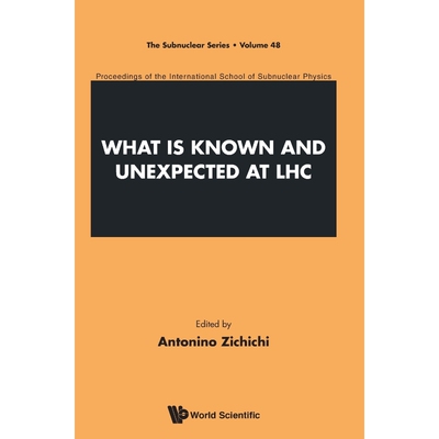 按需印刷不退不换 WHAT IS KNOWN AND UNEXPECTED AT LHC - PROCEEDINGS OF THE INTERNATIONAL SCHOOL OF SUBNUCLEAR PHYSICS