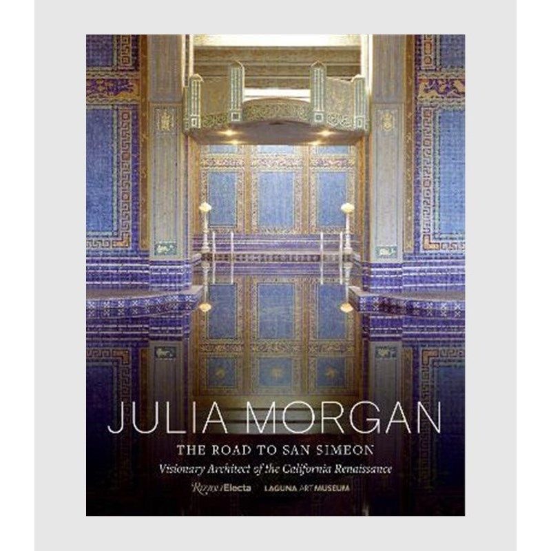 Julia Morgan:The Road to San Simeon, Visionary Architect of the California Renaissance