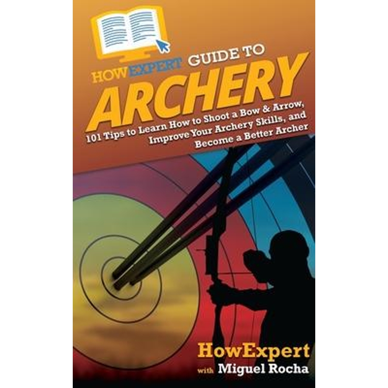 预订HowExpert Guide to Archery:101 Tips to Learn How to Shoot a Bow& Arrow, Improve Your Archery Skills, and Become a B