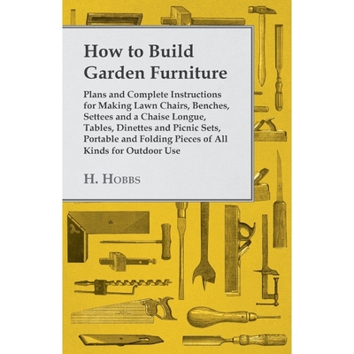 预订不退不换How to Build Garden Furniture - Plans and Complete Instructions for Making Lawn Chairs, Benches, Set
