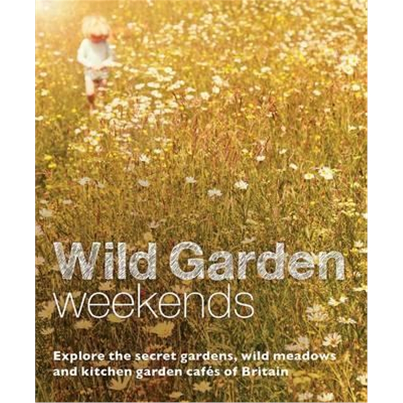 预订Wild Garden Weekends:Explore the Secret Gardens, Wild Meadows and Kitchen Garden Cafes of Britain