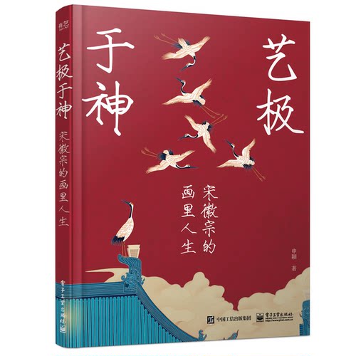 官方旗舰店 艺极于神 宋徽宗的画里人生 申颖 著 用艺术解读历史人物以名画为线索 走进宋代极致审美 裸背锁线装订 电子工业出版社