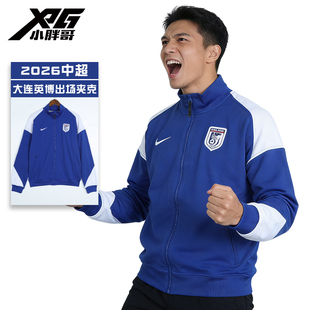 XPG小胖哥Nike耐克2026中超大连英博出场夹克外套比赛训练服