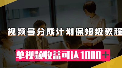 视频号分成计划保姆级教程：从开通收益到作品制作