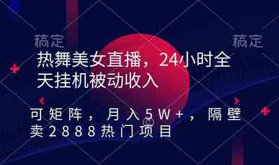 热舞直播项目教程，无人24小时全天挂机被动收入矩阵美女项目教程