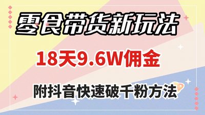 零食带货新玩法，18天9.6w佣金，几分钟一个作品（附快速破千粉方