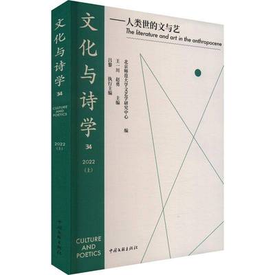 文化与诗学:34 2022(上):34 2022:人类世的文与艺:The literature and art in the anthropocene王一川中国文联出版社