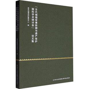 “古代城墙军事防御与遗产保护学术研讨会”论文集南京城墙保护管理中心南京出版社