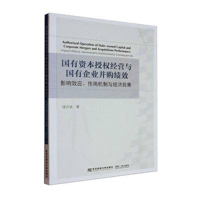 国有资本授权经营与国有企业并购绩效:影响效应、作用机制与经济后果:impact effects, mechanisms and e钱怀安东北财经大学出版社