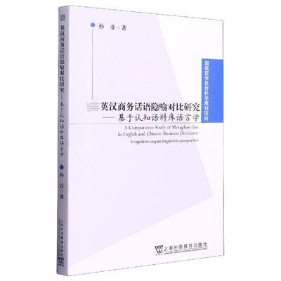 英汉商务话语隐喻对比研究:基于认知语料库语言学:a cognitive corpus linguistics perspective孙亚上海外语教育出版社