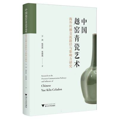 【官方正版】 中国越窑青瓷艺术海外传播交流路径与影响力研究 万剑, 杨欣然, 张毅威著 浙江大学出版社 9787308259873