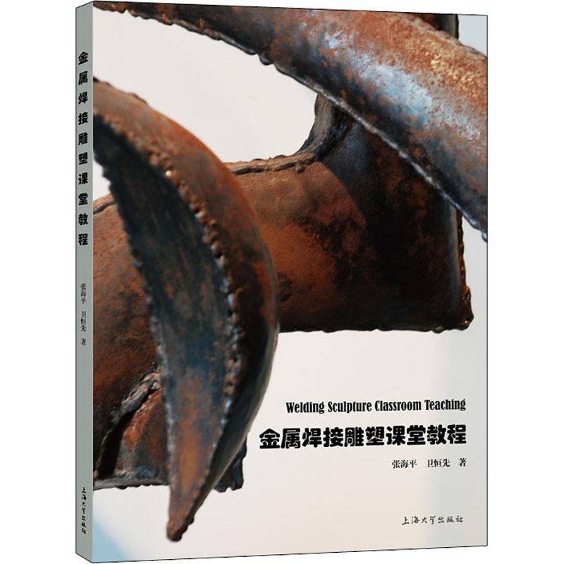 【官方正版】 金属焊接雕塑课堂教程 9787567139862 张海平, 卫恒先著 上海大学出版社 - 实物图