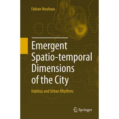 【4周达】Emergent Spatio-Temporal Dimensions of the City: Habitus and Urban Rhythms [9783319353166]