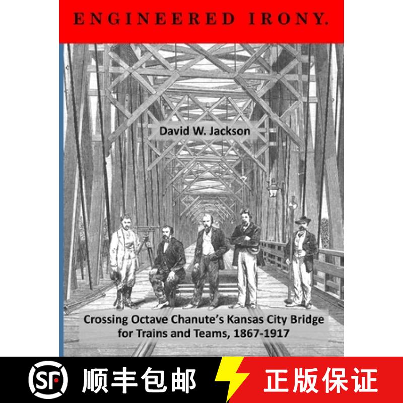 【2-3周达】Engineered Irony: Crossing Octave Chanute's Kansas City Bridge for Trains and Teams, 1867-... [9781734368635]