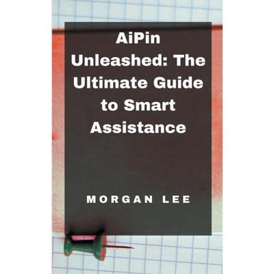 【4周达】AiPin Unleashed: The Ultimate Guide to Smart Assistance [9798224484416]