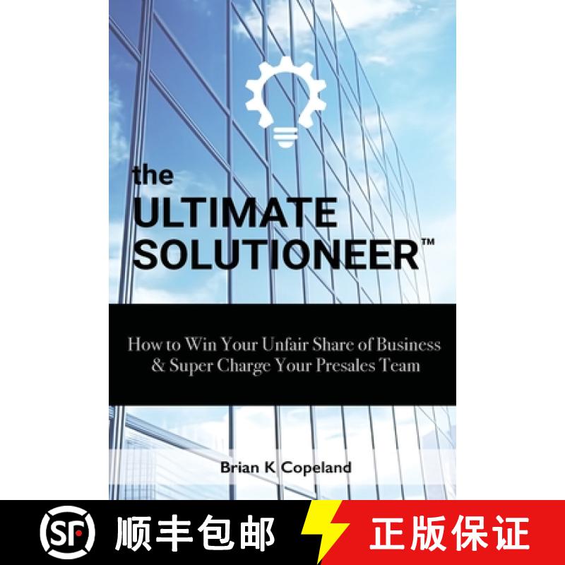 【3-4周达】The Ultimate Solutioneer: How to Win Your Unfair Share of Business & Super Charge Your Pre... [9781964222042]