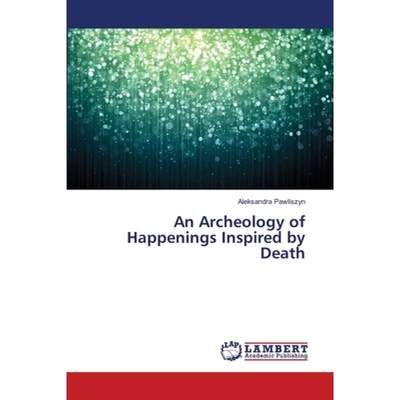 【4周达】An Archeology of Happenings Inspired by Death [9783659166679]