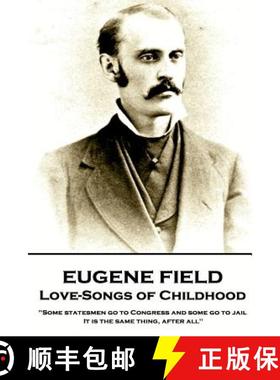 【3-4周达】Eugene Field - Love-Songs of Childhood: Some statesmen go to Congress and some go to jail.... [9781787802063]