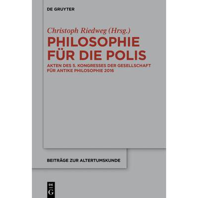 预订 Philosophie Für Die Polis: Akten Des 5. Kongresses Der Gesellschaft Für Antike Philosophie 2016 [9783110662528]