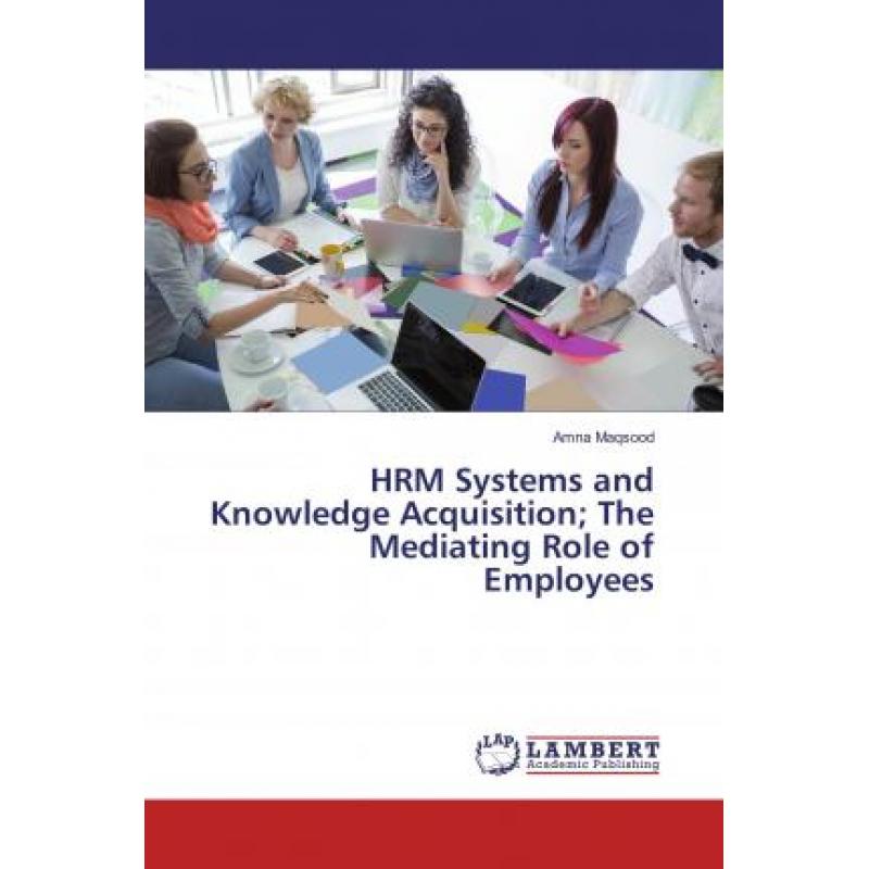 【4周达】HRM Systems and Knowledge Acquisition; The Mediating Role of Employees[9786134975520]-封面