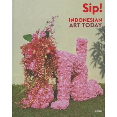 Sip! Indonesian Art Today: Seni Rupa Indonesia Kini [9783954760077]