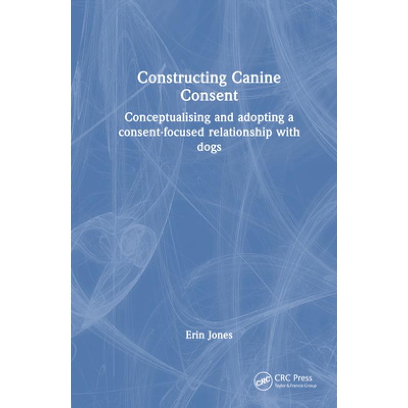 【4周达】Constructing Canine Consent: Conceptualising and adopting a consent-focused relationship wit... [9781032421674] 书籍/杂志/报纸 科学技术类原版书 原图主图