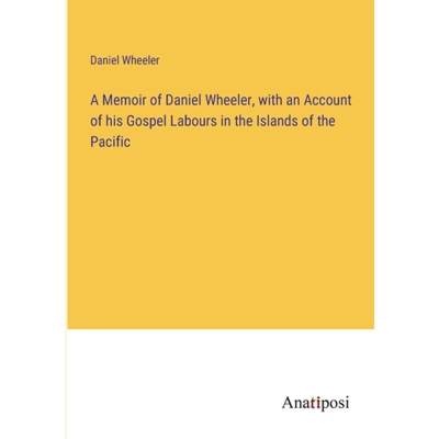 【4周达】A Memoir of Daniel Wheeler, with an Account of his Gospel Labours in the Islands of the Pacific [9783382328269]