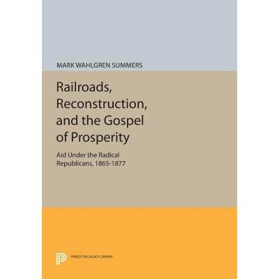 【4周达】Railroads, Reconstruction, and the Gospel of Prosperity: Aid Under the Radical Republicans, ... [9780691612829]