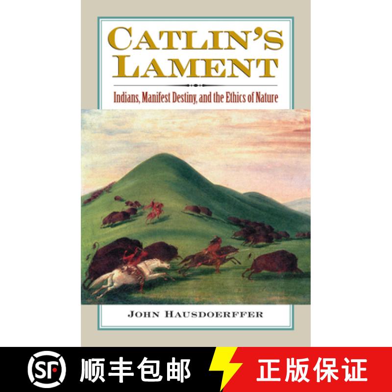 【3-4周达】Catlin's Lament: Indians, Manifest Destiny, and the Ethics of Nature [9780700616312]
