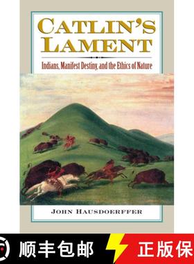【3-4周达】Catlin's Lament: Indians, Manifest Destiny, and the Ethics of Nature [9780700616312]