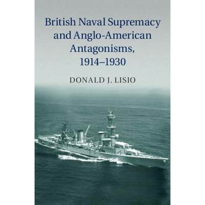 【4周达】British Naval Supremacy and Anglo-American Antagonisms, 1914-1930 [9781107056954]