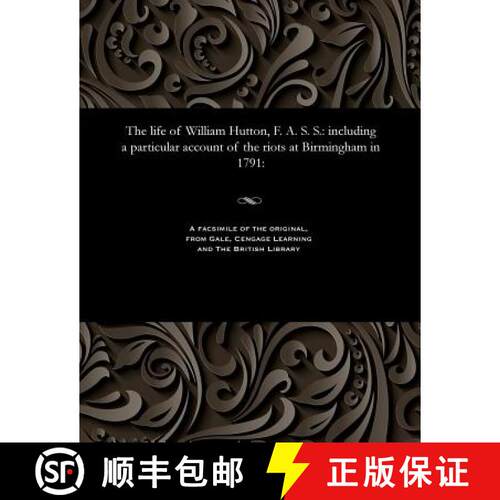 【3-4周达】The Life of William Hutton, F. A. S. S.: Including a Particular Account of the Riots at Bi... [9781535813334]
