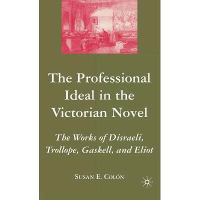 【4周达】The Professional Ideal in the Victorian Novel: The Works of Disraeli, Trollope, Gaskell, and... [9781403976130]