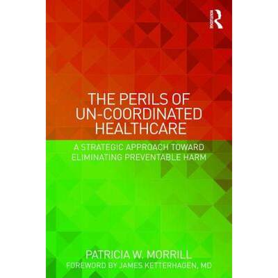 【4周达】The Perils of Un-Coordinated Healthcare: A Strategic Approach Toward Eliminating Preventable... [9781138228238]