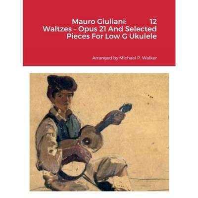 【4周达】Mauro Giuliani:             12 Waltzes - Opus 21 And Selected Pieces For Low G Ukulele [9781716376320]