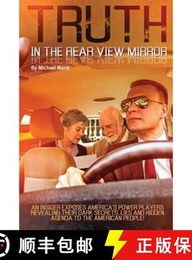 预订 Truth In The Rear View Mirror: An Insider Exposes Americas Power Players Revealing their Dark Se... [9780692630549]