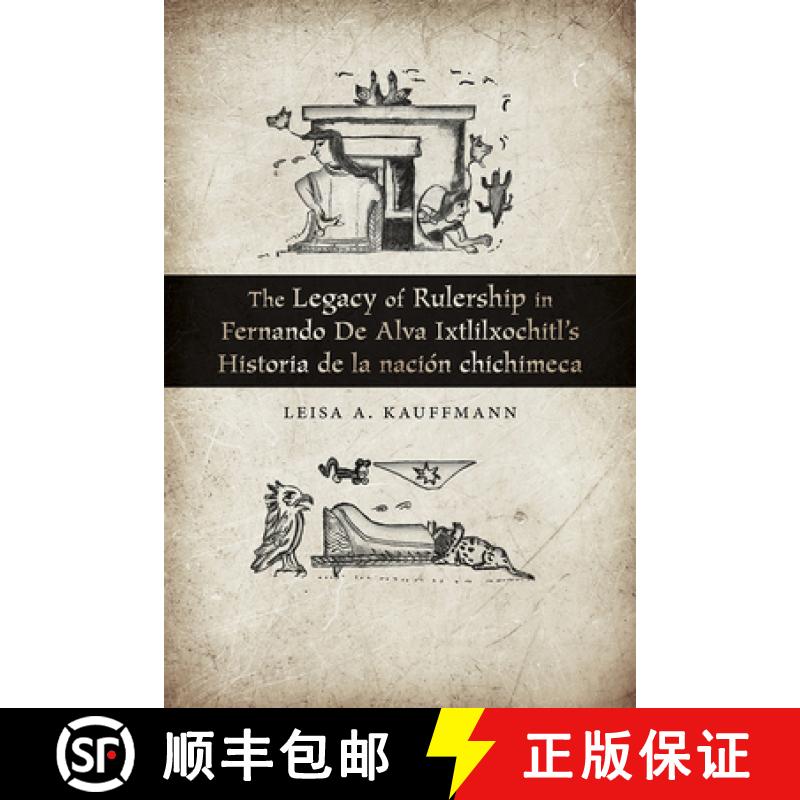 【3-4周达】The Legacy of Rulership in Fernando de Alva Ixtlilxochitl's Historia de la Nación Chichimeca [9780826360373]