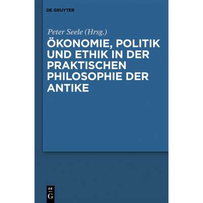 【4周达】OEkonomie, Politik Und Ethik in Der Praktischen Philosophie Der Antike [9783110268560]