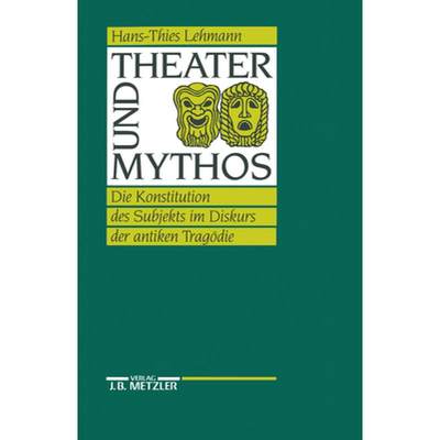 【4周达】Theater Und Mythos: Die Konstitution Des Subjekts Im Diskurs Der Antiken Tragödie [9783476007544]