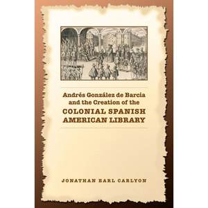 【4周达】Andrés González de Barcia and the Creation of the Colonial Spanish American Library[9780802038456]