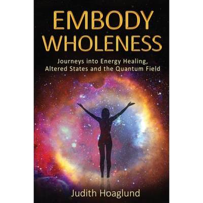 【4周达】Embody Wholeness: Journeys into Energy Healing, Altered States and the Quantum Field [9780578966694]