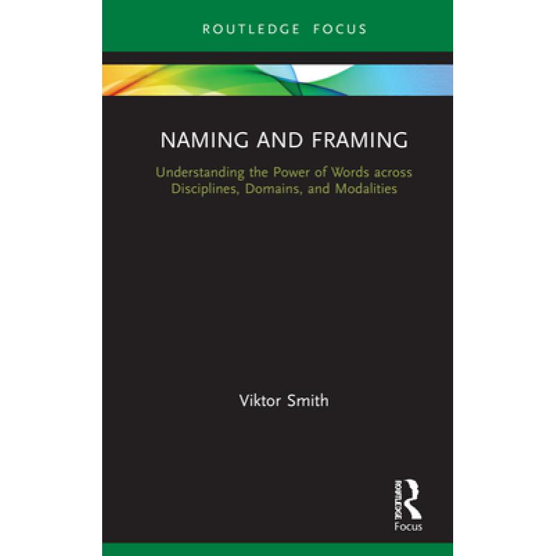 【4周达】Naming and Framing : Understanding the Power of Words across Disciplines, Domains, and Modal... [9780367509217]