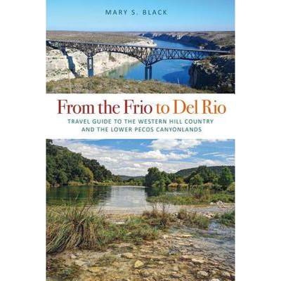 【4周达】From the Frio to del Rio, Volume 28: Travel Guide to the Western Hill Country and the Lower ... [9781623495084]