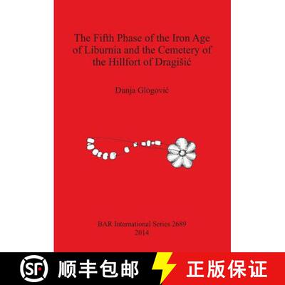 【3-4周达】The Fifth Phase of the Iron Age of Liburnia and the Cemetery of the Hillfort of Dragisic [9781407313375]