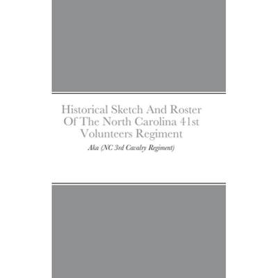 【4周达】Historical Sketch And Roster Of The North Carolina 41st Volunteers Regiment: Aka (NC 3rd Cav... [9781435789388]