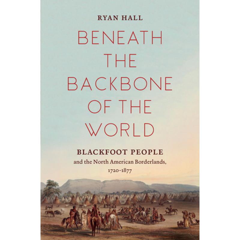 【4周达】Beneath the Backbone of the World: Blackfoot People and the North American Borderlands, 1720... [9781469655147] 书籍/杂志/报纸 人文社科类原版书 原图主图