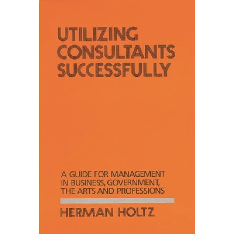 【4周达】Utilizing Consultants Successfully: A Guide for Management in Business, Government, the Arts... [9780899300986] 书籍/杂志/报纸 管理类原版书 原图主图