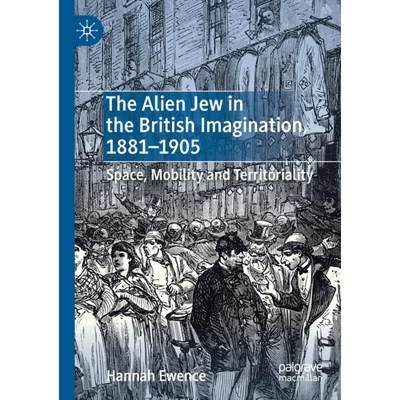 【4周达】The Alien Jew in the British Imagination, 1881-1905 : Space, Mobility and Territoriality [9783030259785]