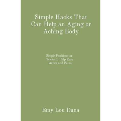 【4周达】Simple Hacks That Can Help an Aging or Aching Body: Simple Positions or  Tricks to Help Ease... [9798218140397]